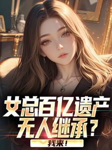 女总百亿遗产无人继承？我来！