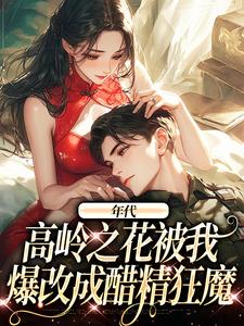 年代：高岭之花被我爆改成醋精狂魔
