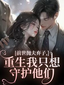 前世抛夫弃子，重生我只想守护他们
