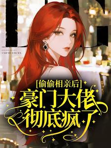 偷偷相亲后，豪门大佬彻底疯了