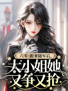 六零：跟爹随军后，大小姐她又争又抢