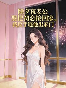 除夕夜老公要把初恋接回家，我反手逐他出家门